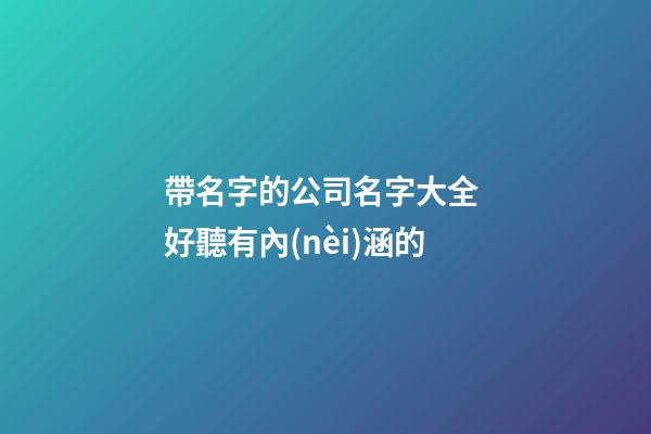 帶名字的公司名字大全 好聽有內(nèi)涵的-第1張-公司起名-玄機派